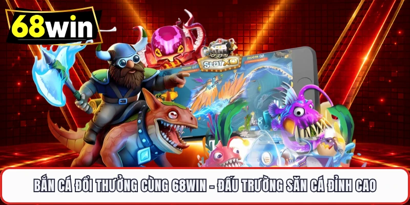 Bắn Cá Đổi Thưởng Cùng 68WIN – Đấu Trường Săn Cá Đỉnh Cao